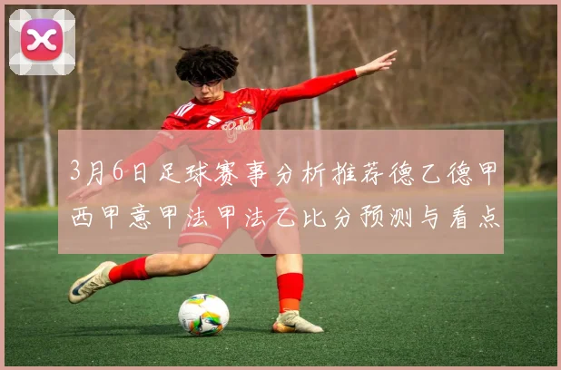 3月6日足球赛事分析推荐德乙德甲西甲意甲法甲法乙比分预测与看点解析