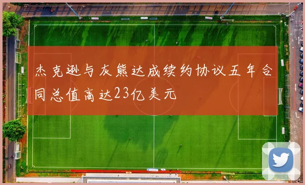 杰克逊与灰熊达成续约协议五年合同总值高达23亿美元