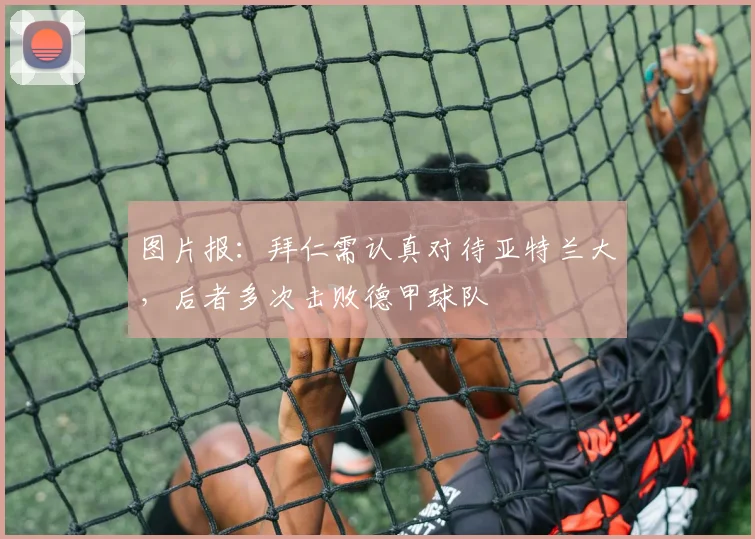 图片报：拜仁需认真对待亚特兰大，后者多次击败德甲球队