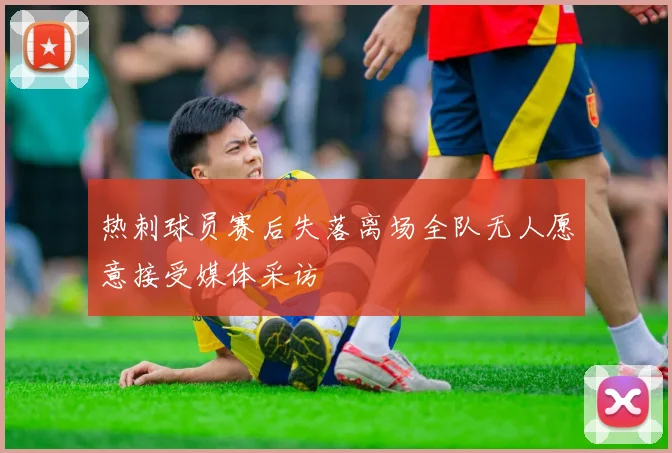 热刺球员赛后失落离场全队无人愿意接受媒体采访