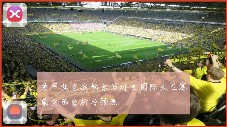 意甲焦点战帕尔马对决国际米兰赛前全面分析与预测